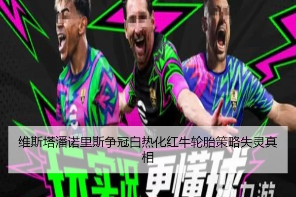 维斯塔潘诺里斯争冠白热化红牛轮胎策略失灵真相
