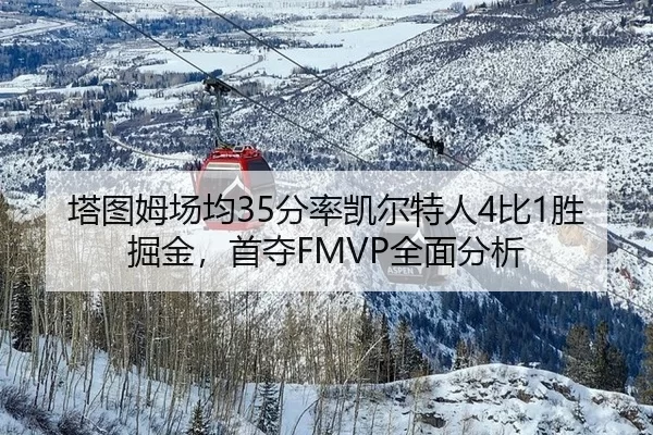 塔图姆场均35分率凯尔特人4比1胜掘金，首夺FMVP全面分析